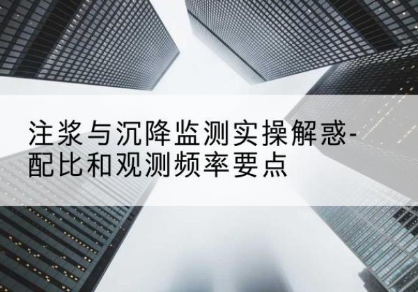 奎文水泥浆配比不当会不会造成注浆管堵管？-注浆与沉降监测实操解惑-配比和观测频率要点